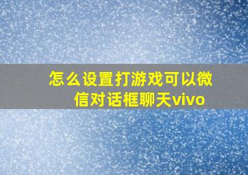 怎么设置打游戏可以微信对话框聊天vivo