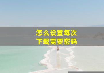 怎么设置每次下载需要密码