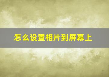 怎么设置相片到屏幕上