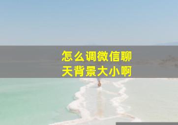 怎么调微信聊天背景大小啊