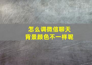 怎么调微信聊天背景颜色不一样呢