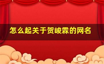 怎么起关于贺峻霖的网名