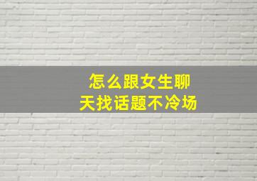 怎么跟女生聊天找话题不冷场