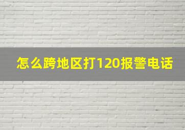 怎么跨地区打120报警电话