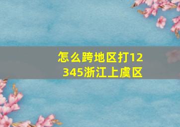 怎么跨地区打12345浙江上虞区