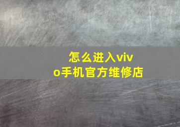 怎么进入vivo手机官方维修店