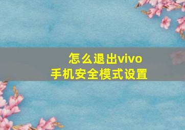 怎么退出vivo手机安全模式设置