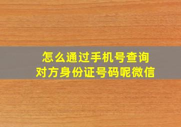 怎么通过手机号查询对方身份证号码呢微信