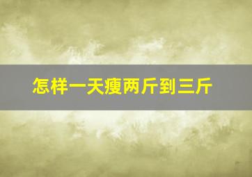 怎样一天瘦两斤到三斤