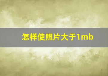 怎样使照片大于1mb