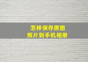 怎样保存原图照片到手机相册