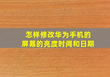 怎样修改华为手机的屏幕的亮度时间和日期