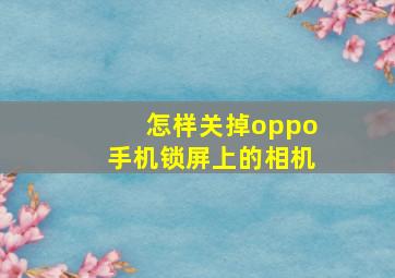 怎样关掉oppo手机锁屏上的相机