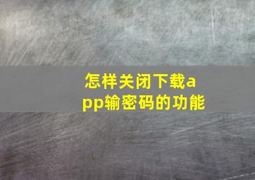 怎样关闭下载app输密码的功能