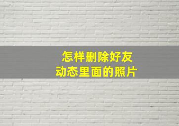 怎样删除好友动态里面的照片