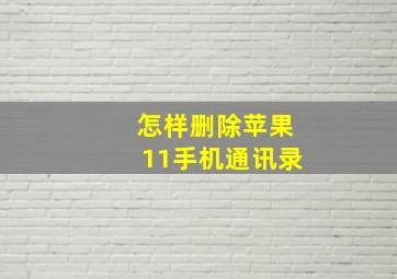 怎样删除苹果11手机通讯录