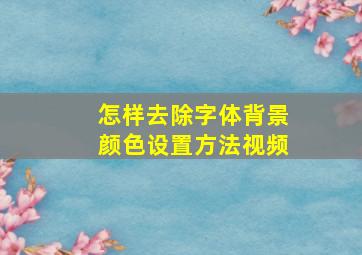 怎样去除字体背景颜色设置方法视频