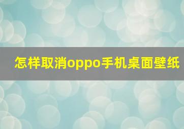 怎样取消oppo手机桌面壁纸