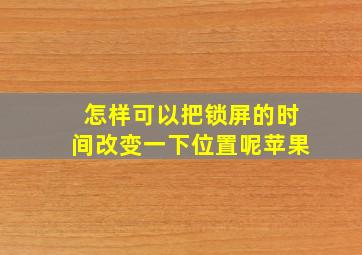 怎样可以把锁屏的时间改变一下位置呢苹果