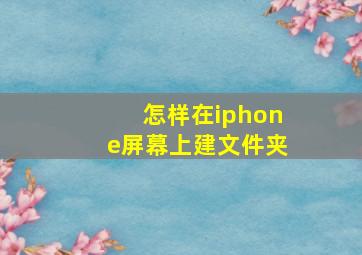 怎样在iphone屏幕上建文件夹