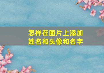 怎样在图片上添加姓名和头像和名字