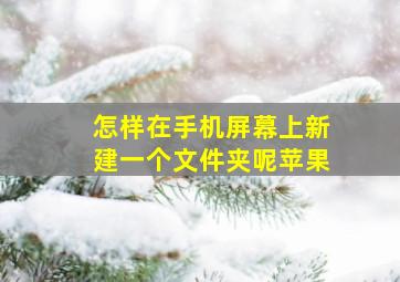 怎样在手机屏幕上新建一个文件夹呢苹果