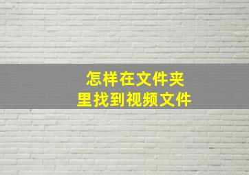 怎样在文件夹里找到视频文件