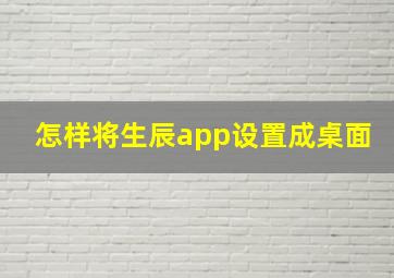 怎样将生辰app设置成桌面