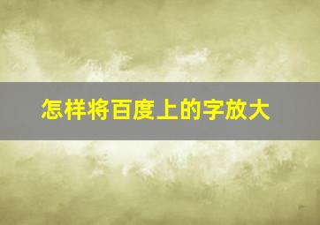 怎样将百度上的字放大