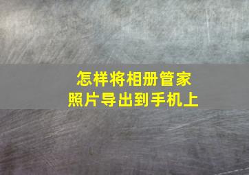 怎样将相册管家照片导出到手机上