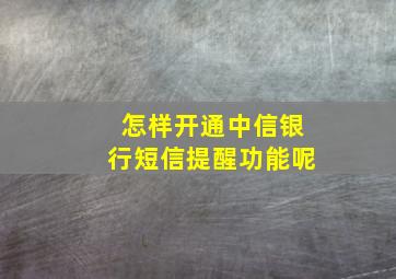 怎样开通中信银行短信提醒功能呢