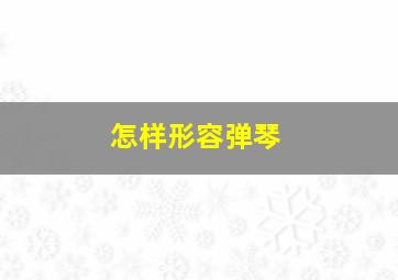 怎样形容弹琴