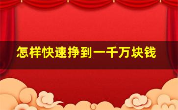 怎样快速挣到一千万块钱