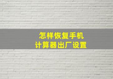 怎样恢复手机计算器出厂设置