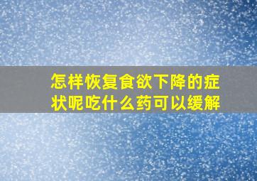 怎样恢复食欲下降的症状呢吃什么药可以缓解