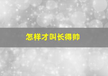 怎样才叫长得帅