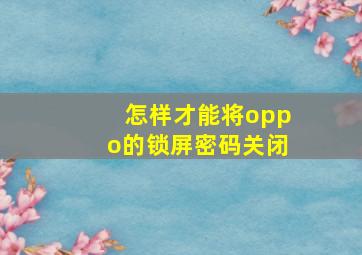 怎样才能将oppo的锁屏密码关闭