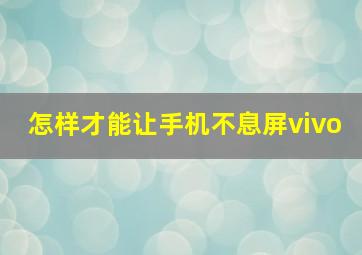 怎样才能让手机不息屏vivo