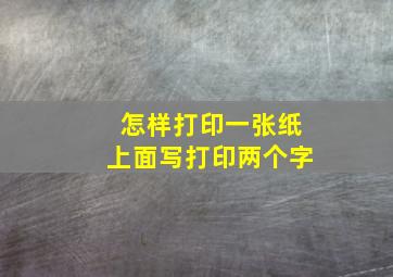 怎样打印一张纸上面写打印两个字