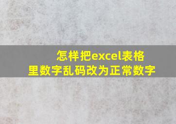 怎样把excel表格里数字乱码改为正常数字