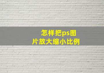 怎样把ps图片放大缩小比例