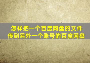 怎样把一个百度网盘的文件传到另外一个账号的百度网盘