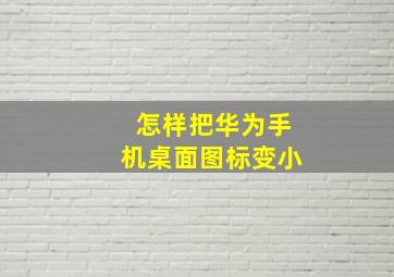 怎样把华为手机桌面图标变小