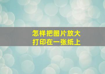 怎样把图片放大打印在一张纸上