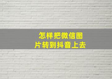 怎样把微信图片转到抖音上去