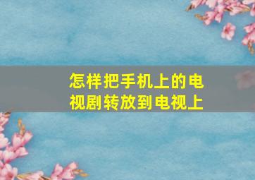 怎样把手机上的电视剧转放到电视上