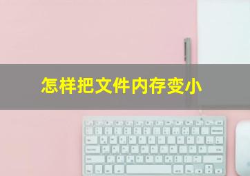 怎样把文件内存变小