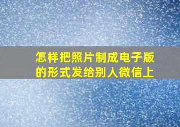 怎样把照片制成电子版的形式发给别人微信上