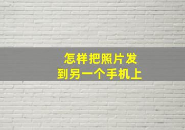 怎样把照片发到另一个手机上