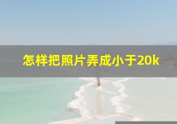 怎样把照片弄成小于20k